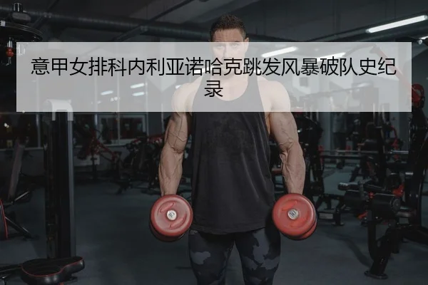 意甲女排科内利亚诺哈克跳发风暴破队史纪录